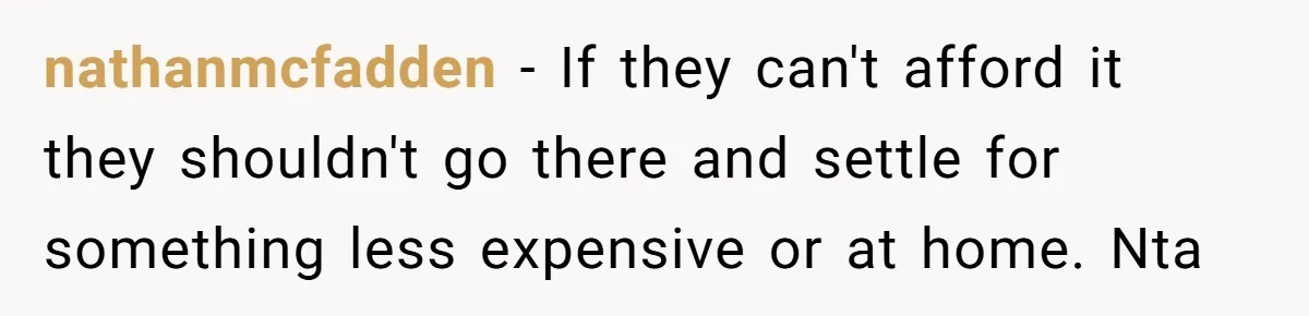 nathanmcfadden - If they can't afford it they shouldn't go there and settle for something less expensive or at home. Nta