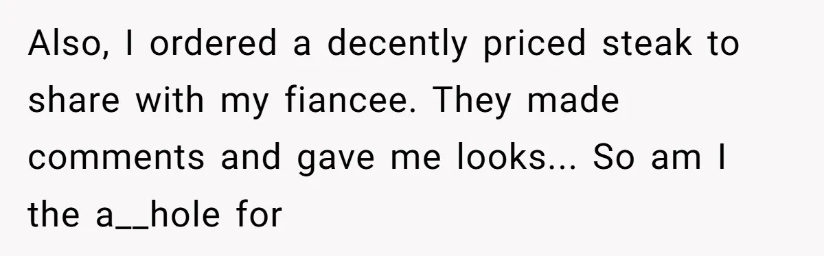 Also, I ordered a decently priced steak to share with my fiancee. They made comments and gave me looks... So am I the a__hole for