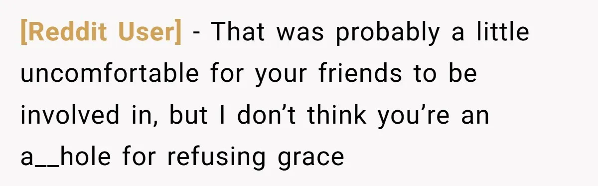 [Reddit User] − That was probably a little uncomfortable for your friends to be involved in, but I don’t think you’re an a__hole for refusing grace
