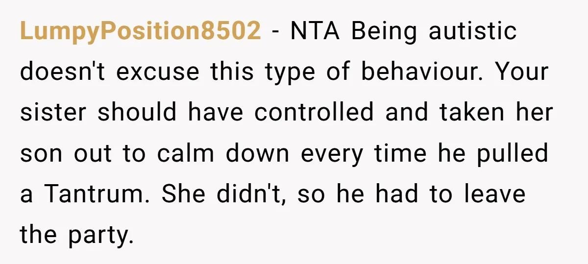 LumpyPosition8502 - NTA Being autistic doesn't excuse this type of behaviour. Your sister should have controlled and taken her son out to calm down every time he pulled a Tantrum....