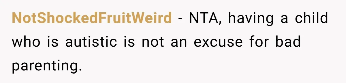 NotShockedFruitWeird - NTA, having a child who is autistic is not an excuse for bad parenting.