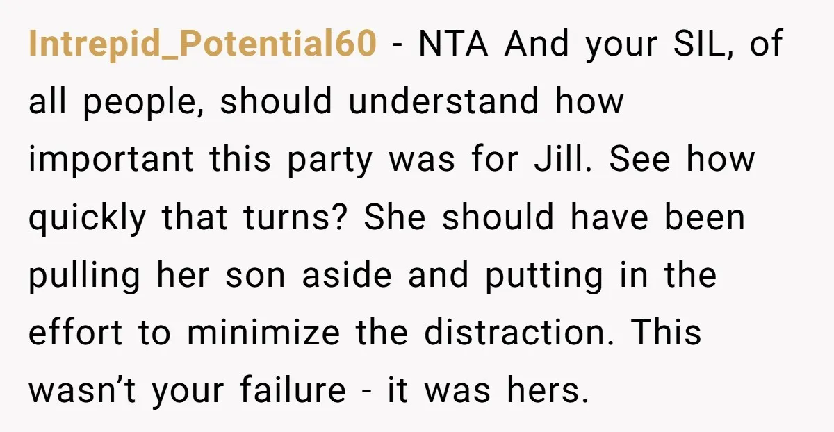 Intrepid_Potential60 - NTA And your SIL, of all people, should understand how important this party was for Jill. See how quickly that turns? She should have been pulling her son...