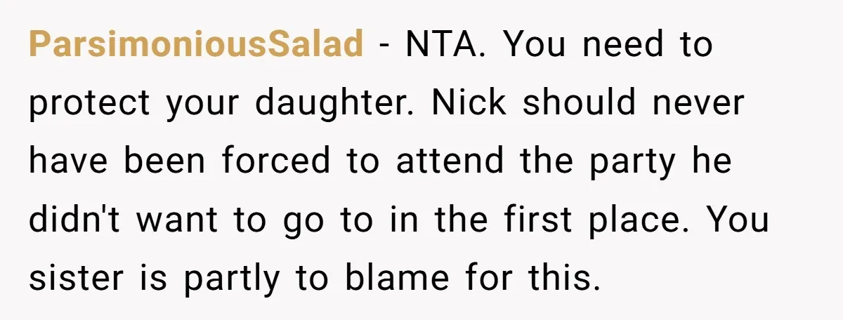 ParsimoniousSalad - NTA. You need to protect your daughter. Nick should never have been forced to attend the party he didn't want to go to in the first place. You...