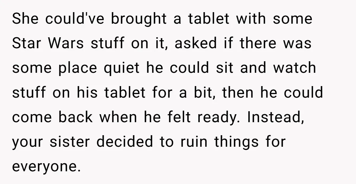 She could've brought a tablet with some Star Wars stuff on it, asked if there was some place quiet he could sit and watch stuff on his tablet for a...