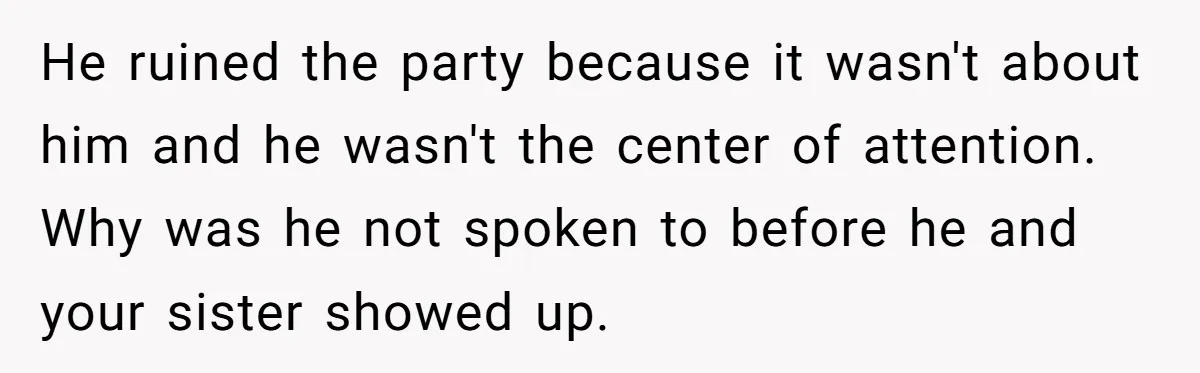 He ruined the party because it wasn't about him and he wasn't the center of attention. Why was he not spoken to before he and your sister showed up.