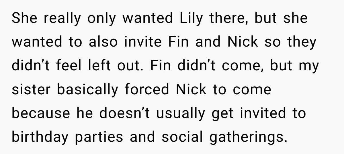 She really only wanted Lily there, but she wanted to also invite Fin and Nick so they didn’t feel left out. Fin didn’t come, but my sister basically forced Nick...
