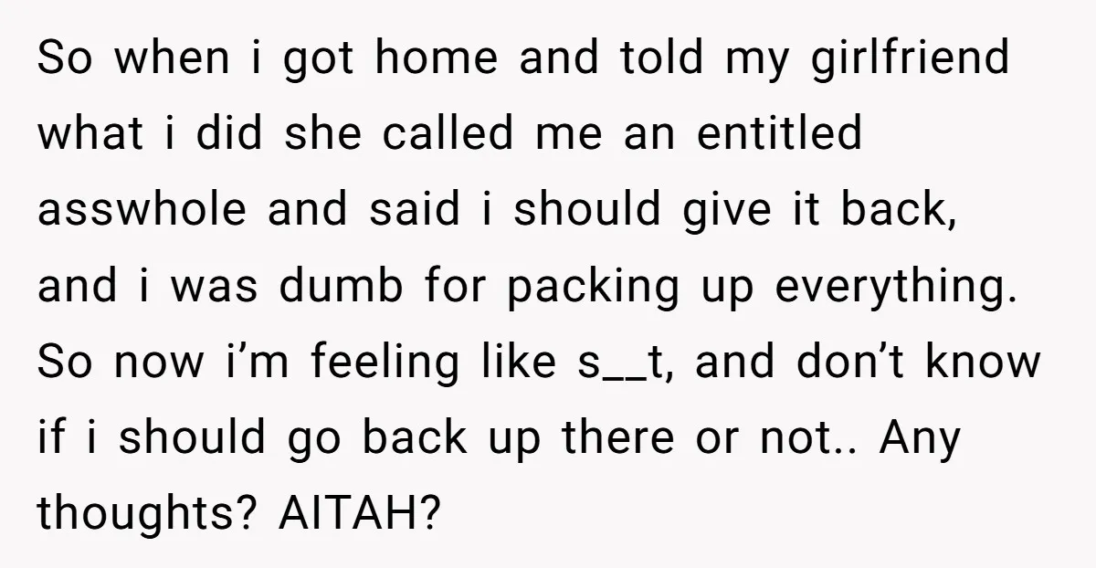 So when i got home and told my girlfriend what i did she called me an entitled asswhole and said i should give it back, and i was dumb for...