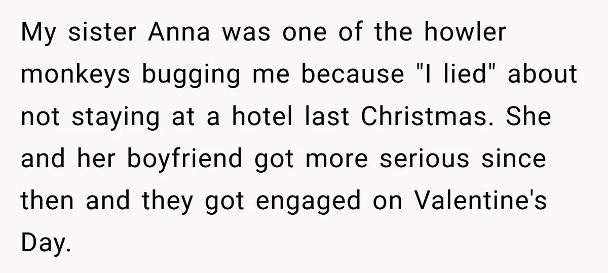 My sister Anna was one of the howler monkeys bugging me because "I lied" about not staying at a hotel last Christmas. She and her boyfriend got more serious since...