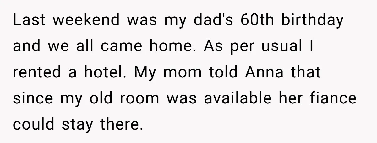Last weekend was my dad's 60th birthday and we all came home. As per usual I rented a hotel. My mom told Anna that since my old room was available...