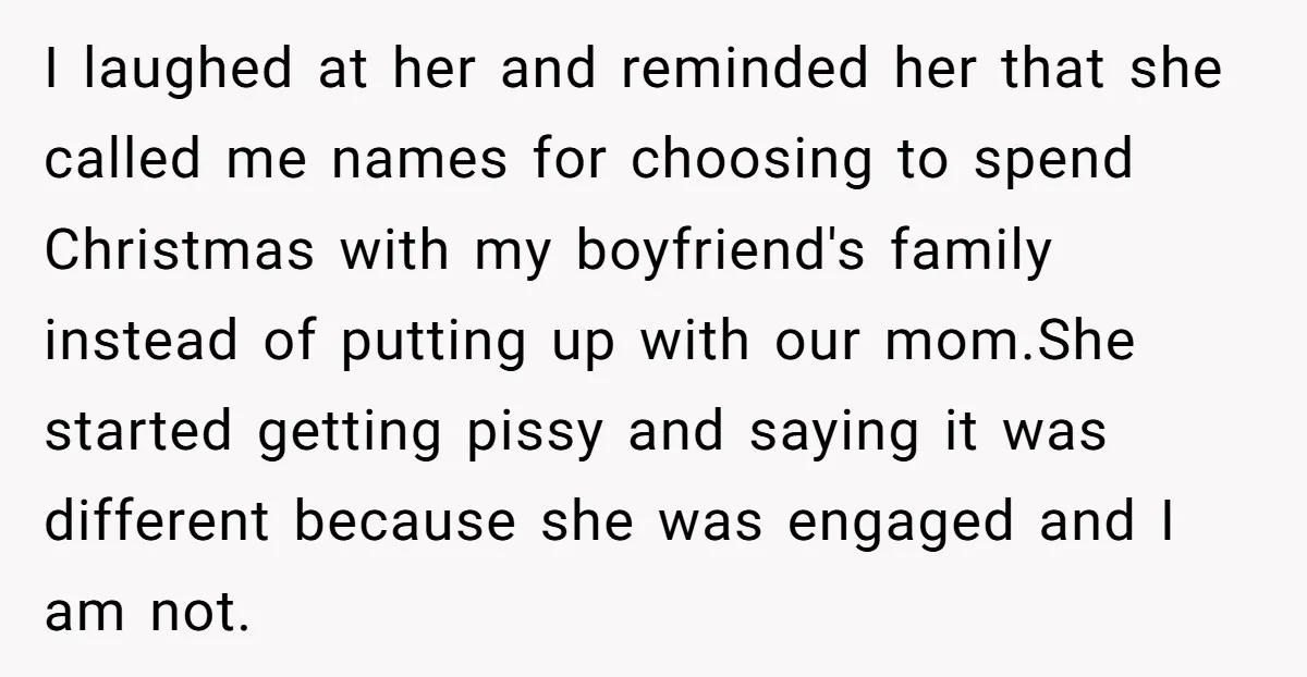 I laughed at her and reminded her that she called me names for choosing to spend Christmas with my boyfriend's family instead of putting up with our mom.She started getting...