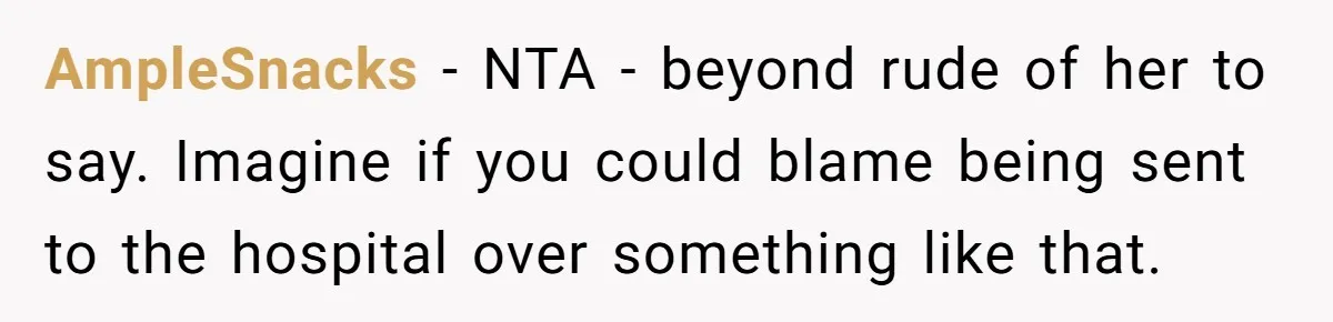 AmpleSnacks - NTA - beyond rude of her to say. Imagine if you could blame being sent to the hospital over something like that.
