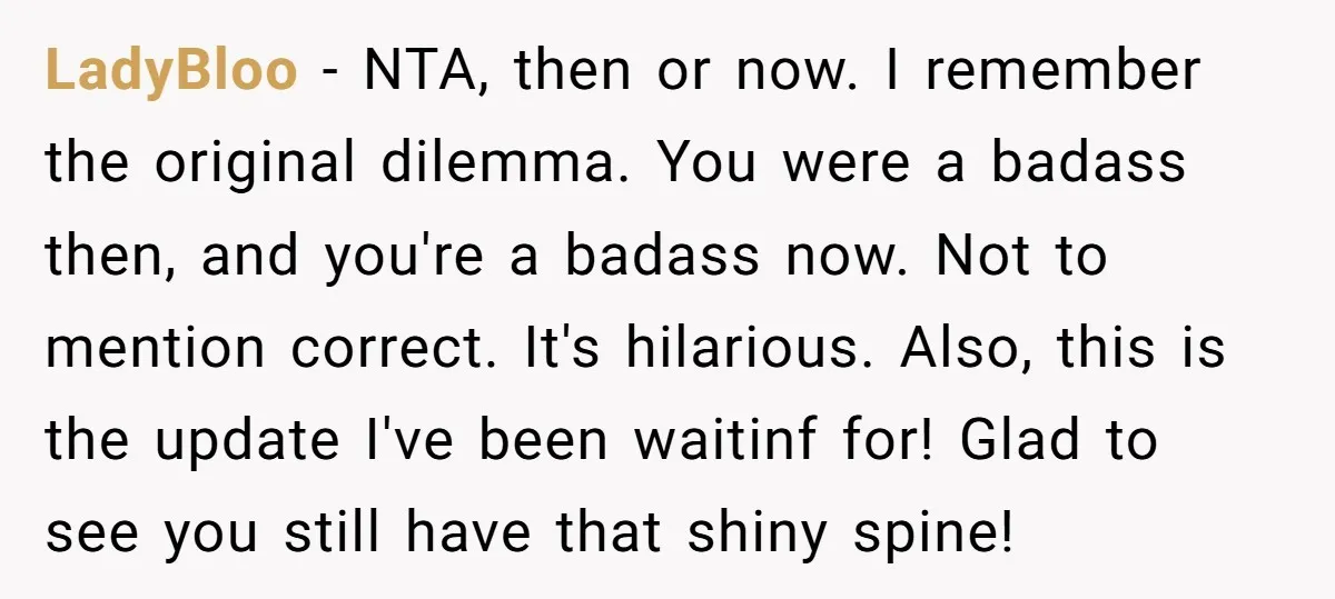 LadyBloo − NTA, then or now. I remember the original dilemma. You were a badass then, and you're a badass now. Not to mention correct. It's hilarious. Also, this is...