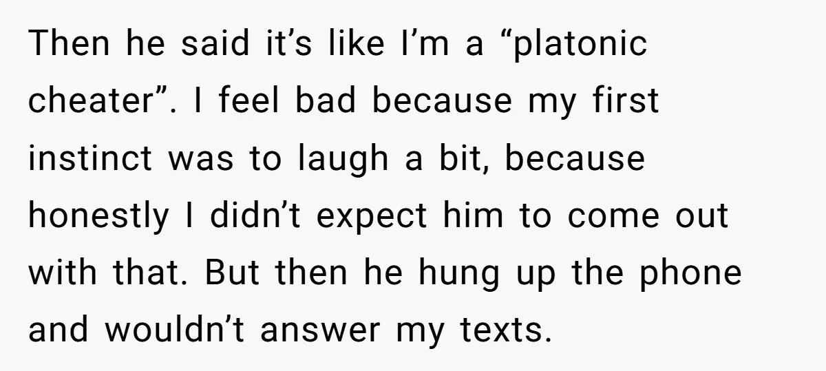 Then he said it’s like I’m a “platonic cheater”. I feel bad because my first instinct was to laugh a bit, because honestly I didn’t expect him to come out...