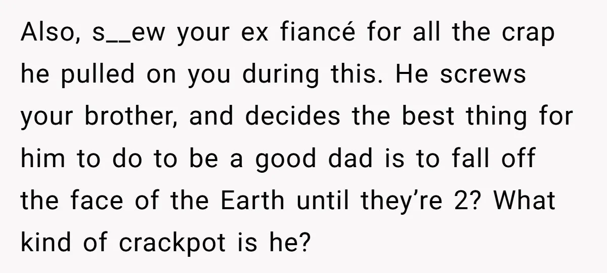 Also, s__ew your ex fiancé for all the crap he pulled on you during this. He screws your brother, and decides the best thing for him to do to be...