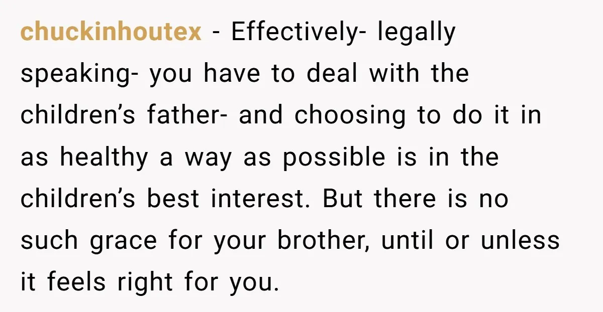 chuckinhoutex - Effectively- legally speaking- you have to deal with the children’s father- and choosing to do it in as healthy a way as possible is in the children’s best...