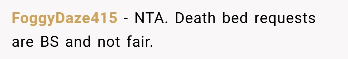 FoggyDaze415 - NTA. Death bed requests are BS and not fair.