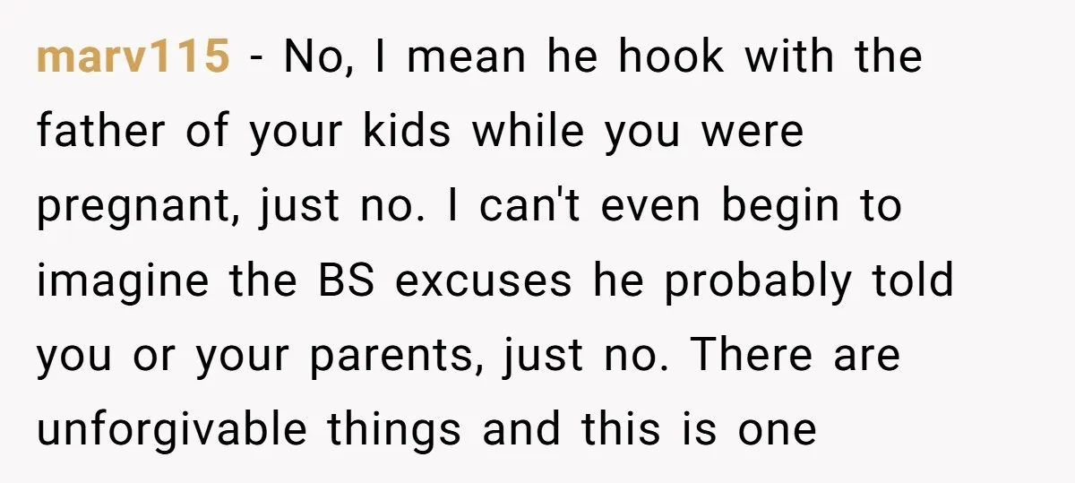 marv115 - No, I mean he hook with the father of your kids while you were pregnant, just no. I can't even begin to imagine the BS excuses he probably...