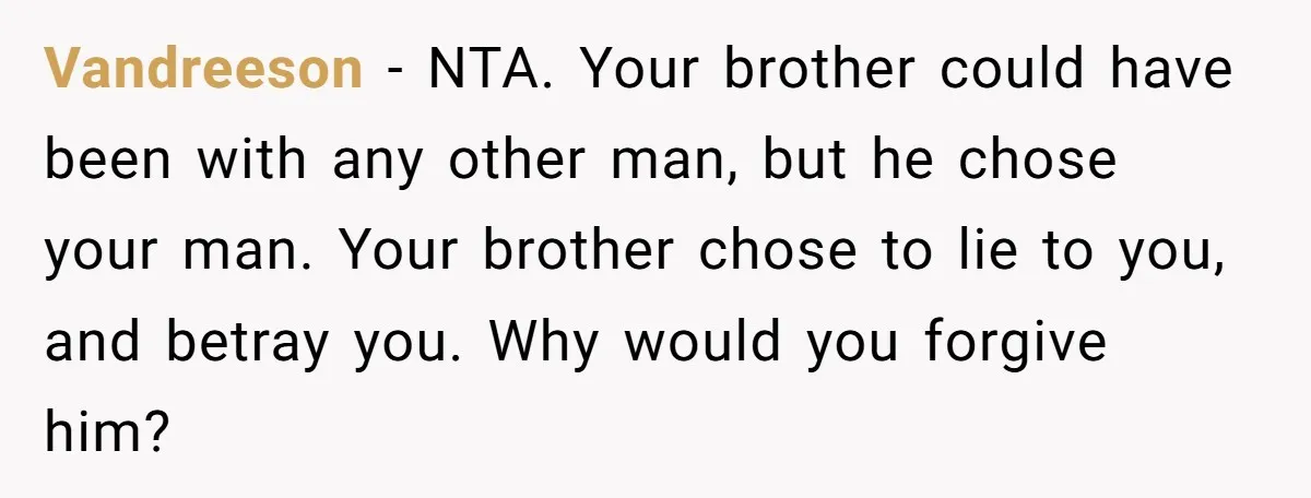 Vandreeson - NTA. Your brother could have been with any other man, but he chose your man. Your brother chose to lie to you, and betray you. Why would you...
