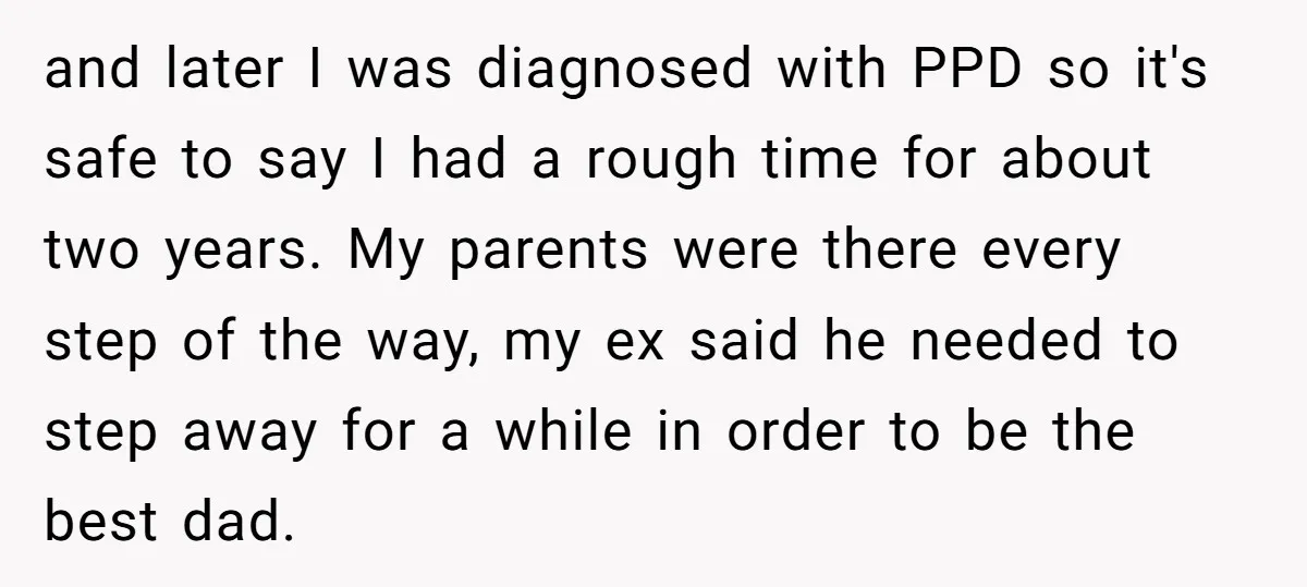and later I was diagnosed with PPD so it's safe to say I had a rough time for about two years. My parents were there every step of the way,...