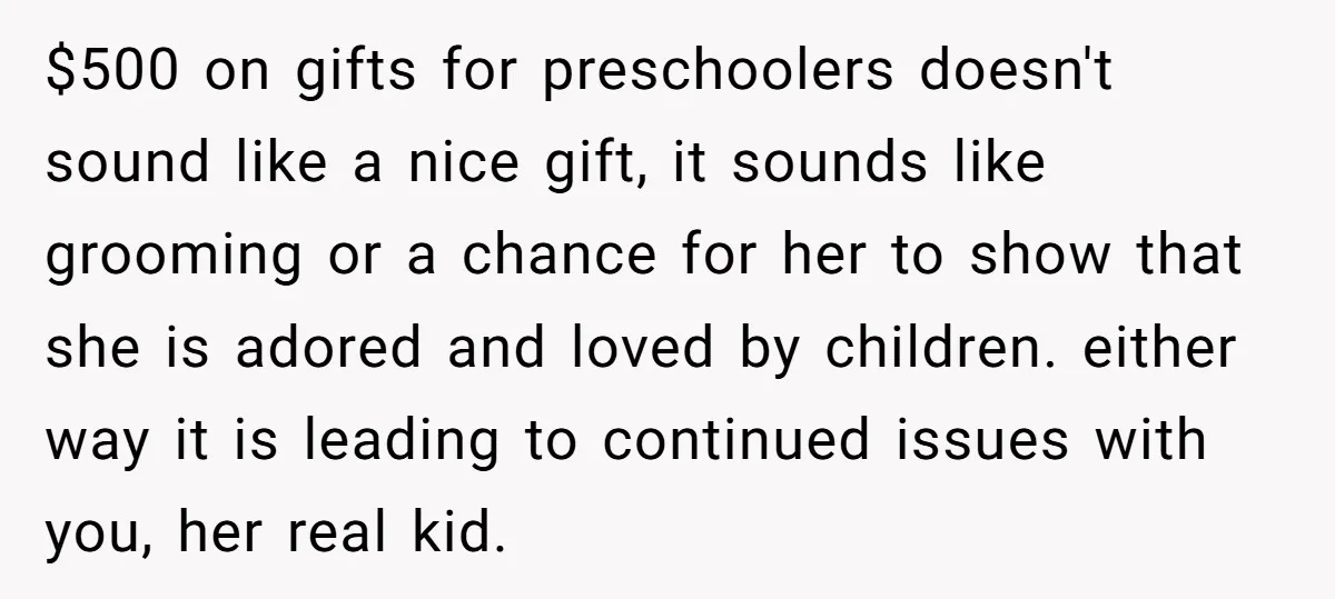 $500 on gifts for preschoolers doesn't sound like a nice gift, it sounds like grooming or a chance for her to show that she is adored and loved by children....