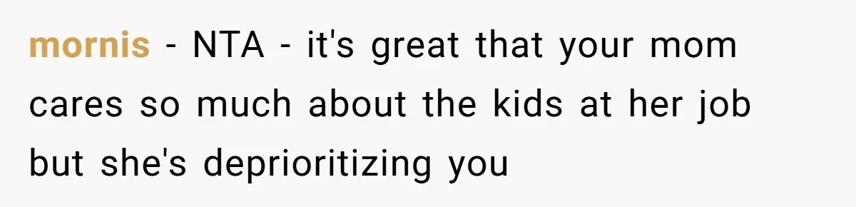 mornis - NTA - it's great that your mom cares so much about the kids at her job but she's deprioritizing you