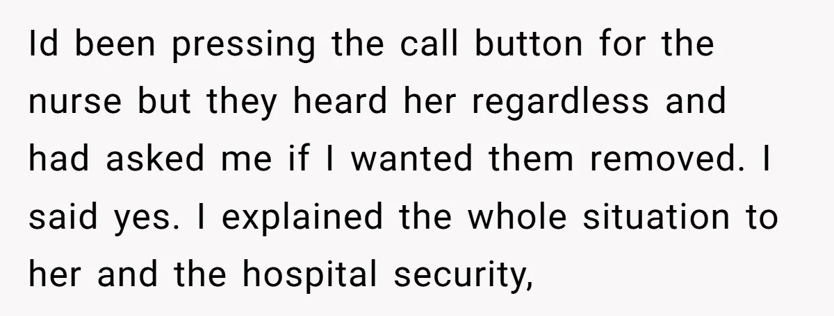 Id been pressing the call button for the nurse but they heard her regardless and had asked me if I wanted them removed. I said yes. I explained the whole...