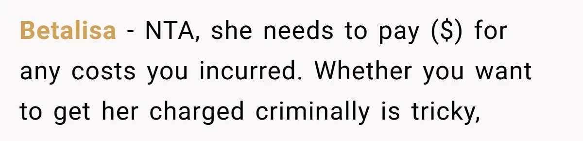 Betalisa − NTA, she needs to pay ($) for any costs you incurred. Whether you want to get her charged criminally is tricky,