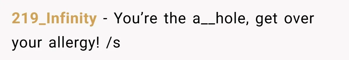 219_Infinity − You’re the a__hole, get over your allergy! /s