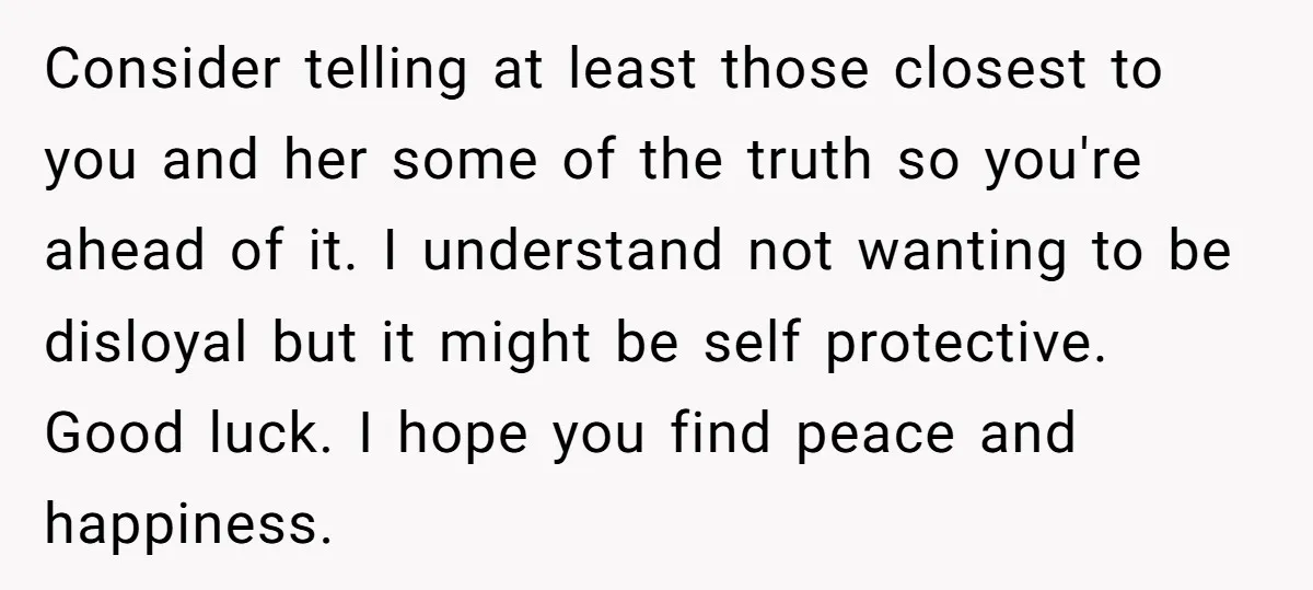 Consider telling at least those closest to you and her some of the truth so you're ahead of it. I understand not wanting to be disloyal but it might be...