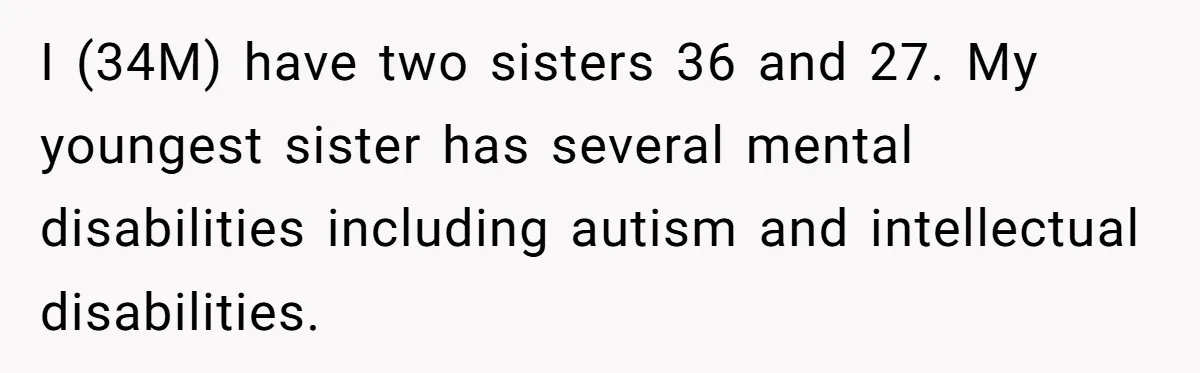 I (34M) have two sisters 36 and 27. My youngest sister has several mental disabilities including autism and intellectual disabilities.