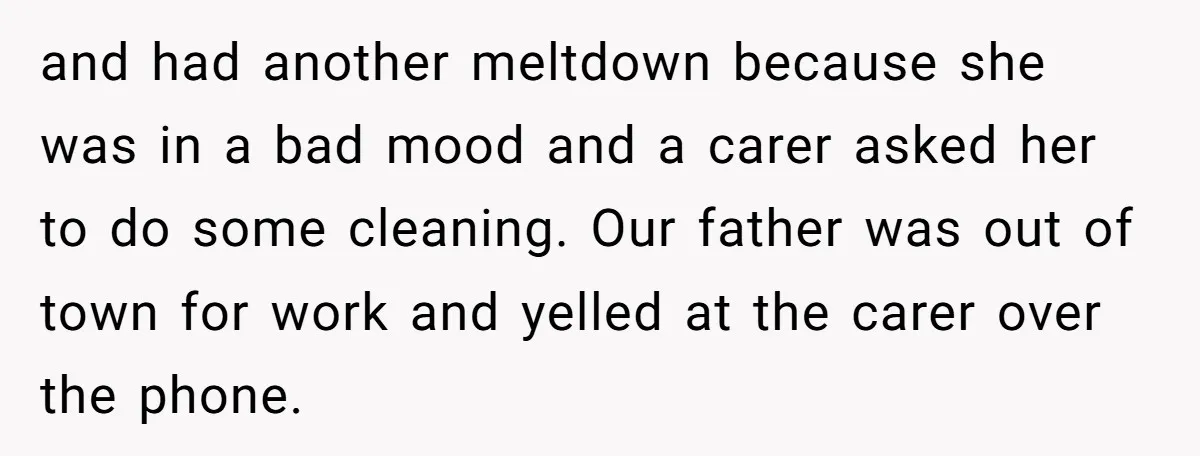 and had another meltdown because she was in a bad mood and a carer asked her to do some cleaning. Our father was out of town for work and yelled...