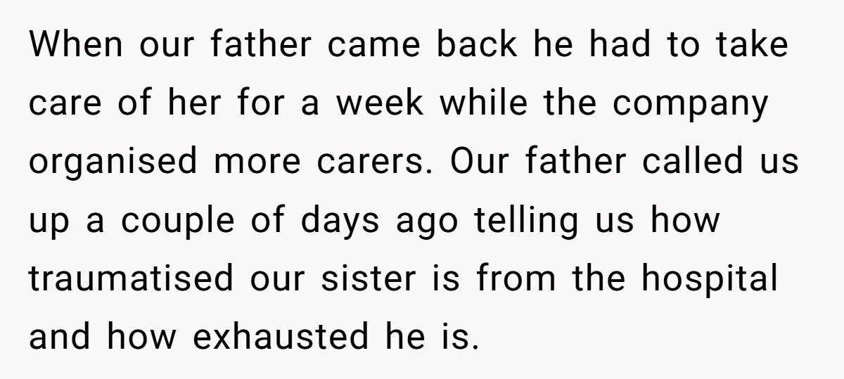 When our father came back he had to take care of her for a week while the company organised more carers. Our father called us up a couple of days...