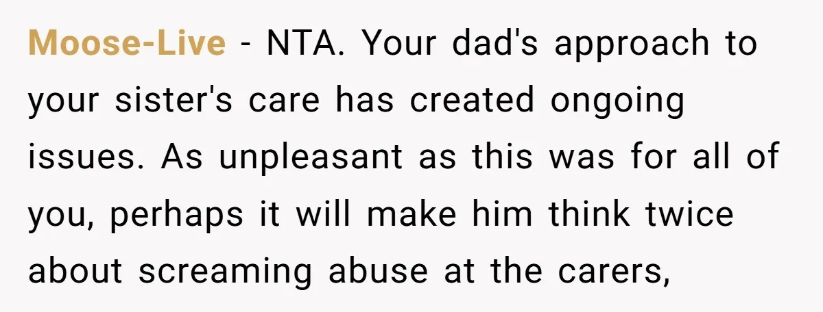 Moose-Live − NTA. Your dad's approach to your sister's care has created ongoing issues. As unpleasant as this was for all of you, perhaps it will make him think twice...