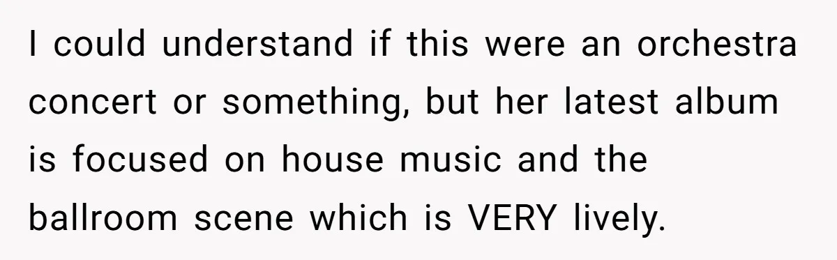 I could understand if this were an orchestra concert or something, but her latest album is focused on house music and the ballroom scene which is VERY lively.