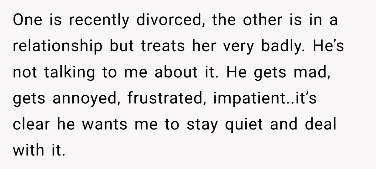 One is recently divorced, the other is in a relationship but treats her very badly. He’s not talking to me about it. He gets mad, gets annoyed, frustrated, impatient..it’s clear...