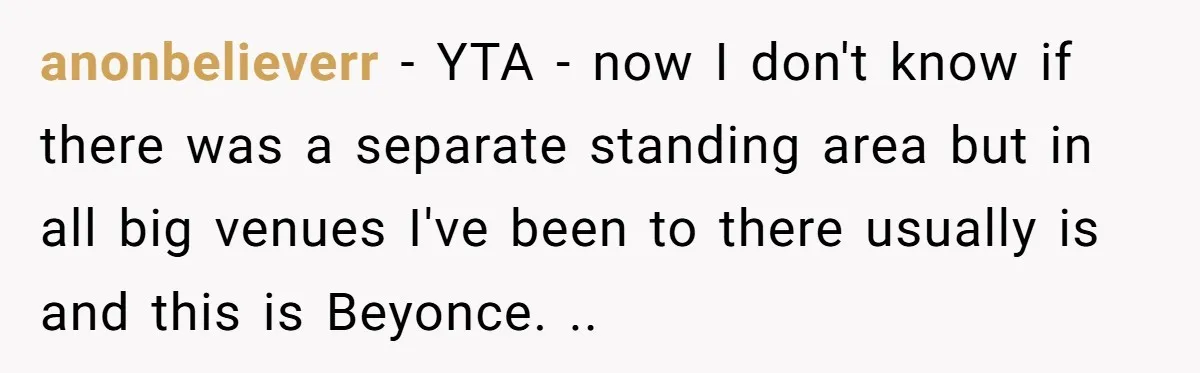 anonbelieverr − YTA - now I don't know if there was a separate standing area but in all big venues I've been to there usually is and this is Beyonce....