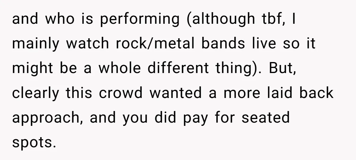 and who is performing (although tbf, I mainly watch rock/metal bands live so it might be a whole different thing). But, clearly this crowd wanted a more laid back approach,...