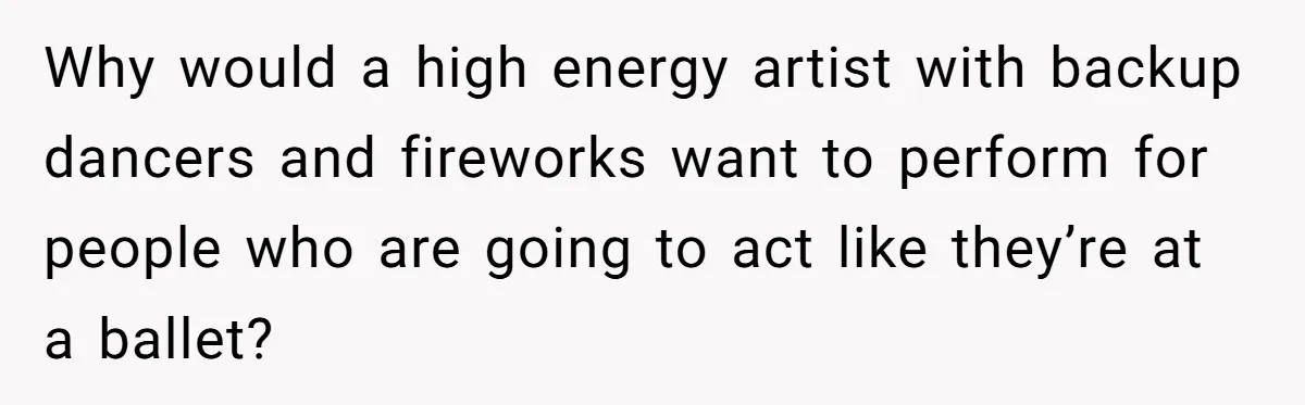 Why would a high energy artist with backup dancers and fireworks want to perform for people who are going to act like they’re at a ballet?