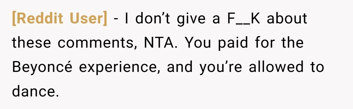 [Reddit User] − I don’t give a F__K about these comments, NTA. You paid for the Beyoncé experience, and you’re allowed to dance.