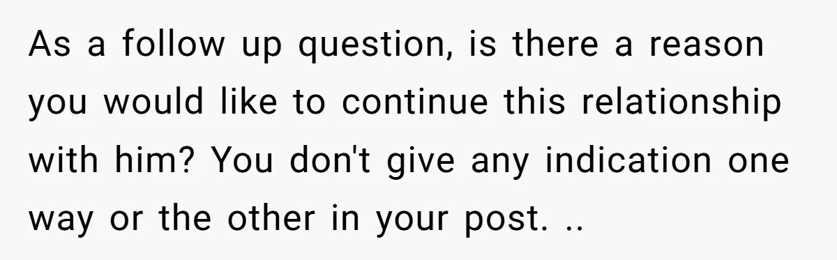 As a follow up question, is there a reason you would like to continue this relationship with him? You don't give any indication one way or the other in your...