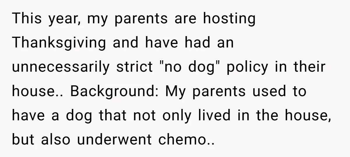 This year, my parents are hosting Thanksgiving and have had an unnecessarily strict "no dog" policy in their house.. Background: My parents used to have a dog that not only...