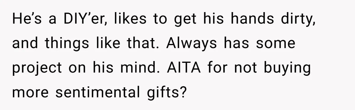He’s a DIY’er, likes to get his hands dirty, and things like that. Always has some project on his mind. AITA for not buying more sentimental gifts?