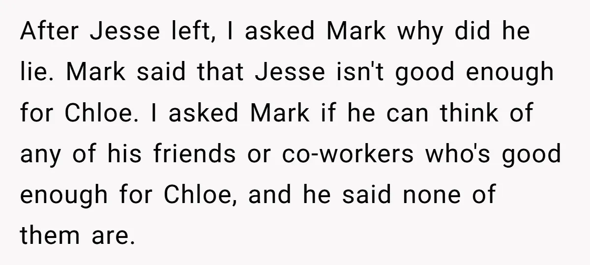 After Jesse left, I asked Mark why did he lie. Mark said that Jesse isn't good enough for Chloe. I asked Mark if he can think of any of his...