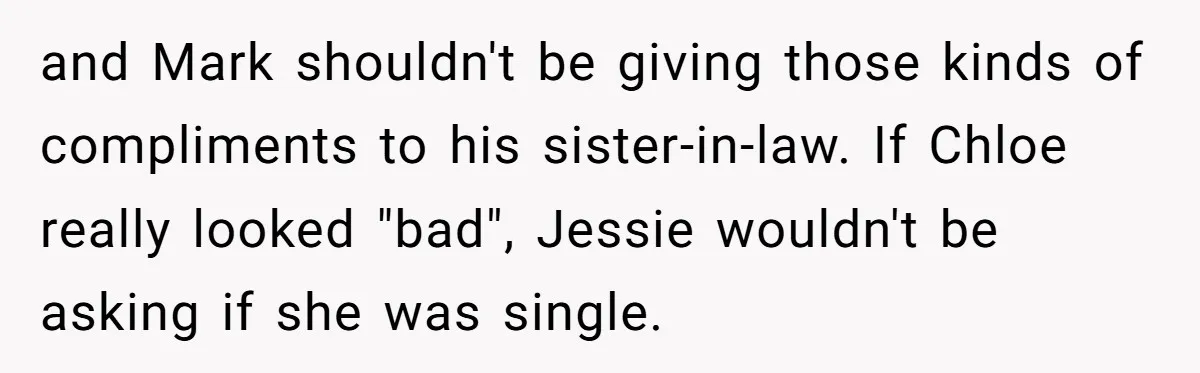 and Mark shouldn't be giving those kinds of compliments to his sister-in-law. If Chloe really looked "bad", Jessie wouldn't be asking if she was single.