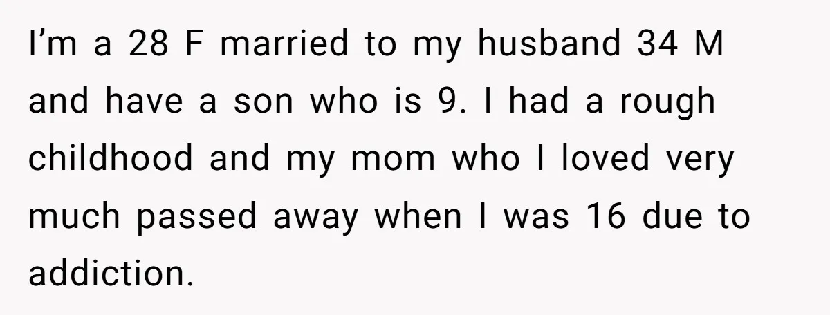 I’m a 28 F married to my husband 34 M and have a son who is 9. I had a rough childhood and my mom who I loved very much...