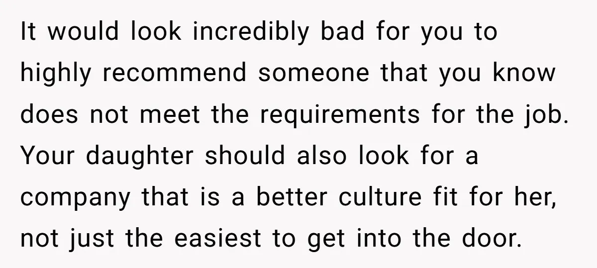 It would look incredibly bad for you to highly recommend someone that you know does not meet the requirements for the job. Your daughter should also look for a company...