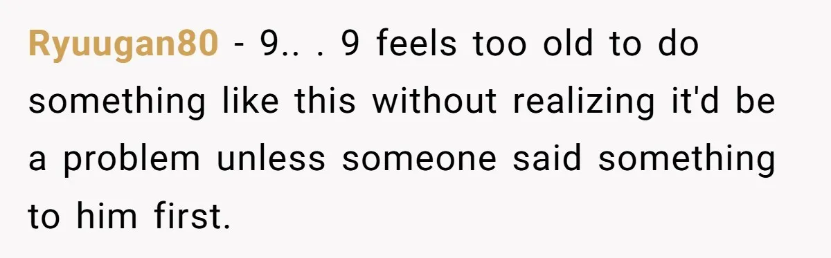 Ryuugan80 − 9.. . 9 feels too old to do something like this without realizing it'd be a problem unless someone said something to him first.