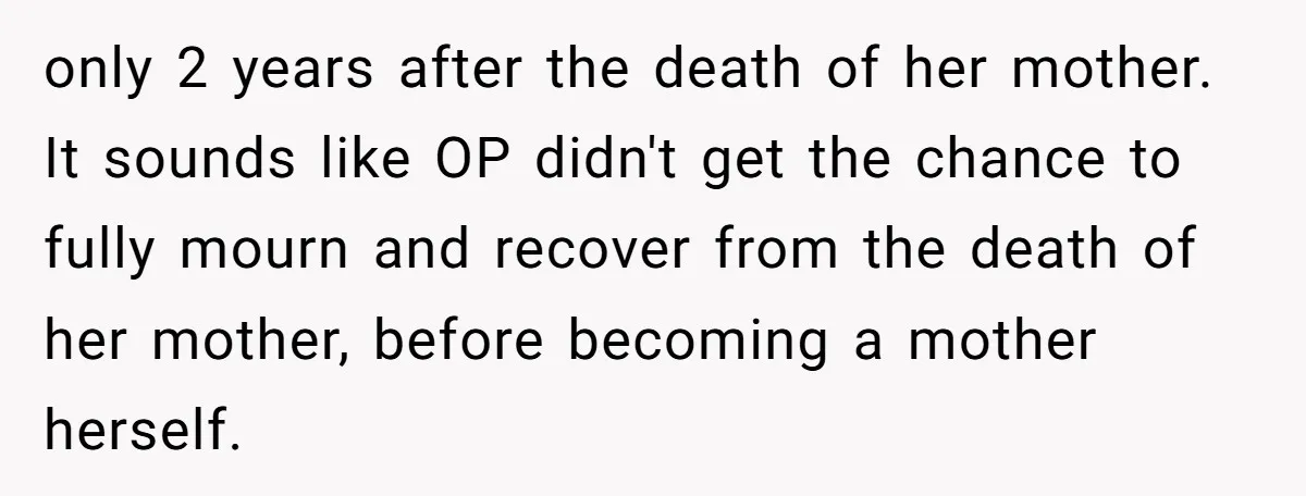 only 2 years after the death of her mother. It sounds like OP didn't get the chance to fully mourn and recover from the death of her mother, before becoming...