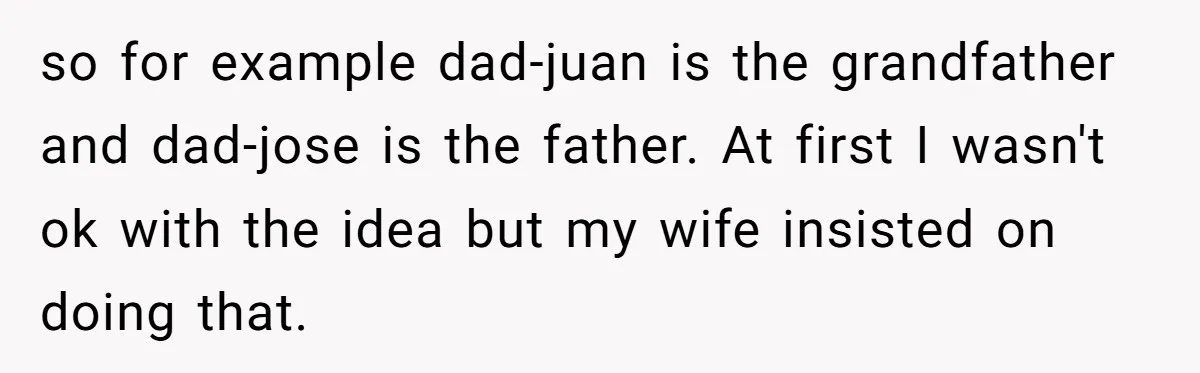 so for example dad-juan is the grandfather and dad-jose is the father. At first I wasn't ok with the idea but my wife insisted on doing that.