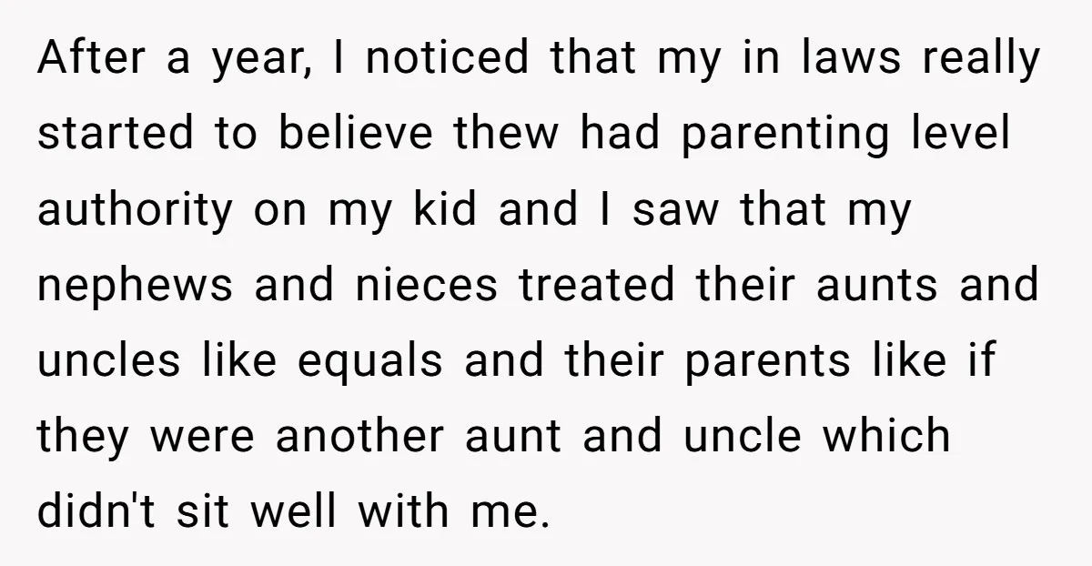 After a year, I noticed that my in laws really started to believe thew had parenting level authority on my kid and I saw that my nephews and nieces treated...